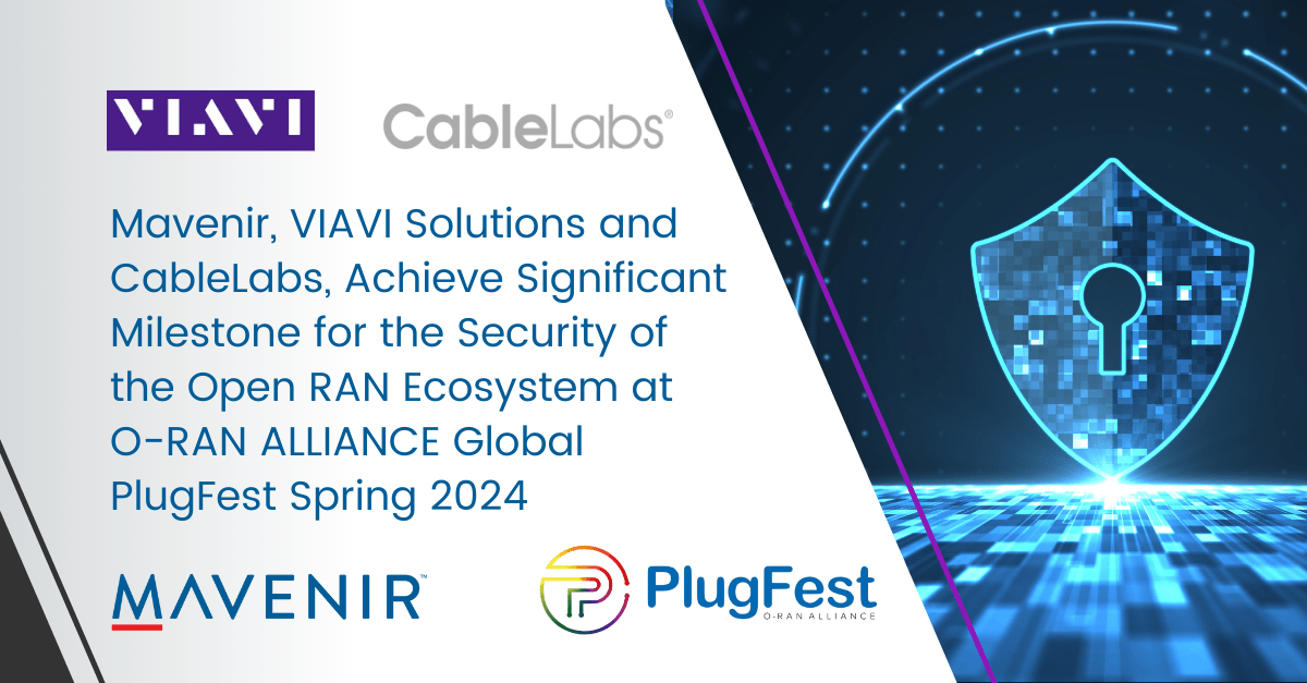 Mavenir, VIAVI, and CableLabs Complete Open RAN 3GPP Security Assurance Testing During the Spring 2024 O-RAN ALLIANCE PlugFest